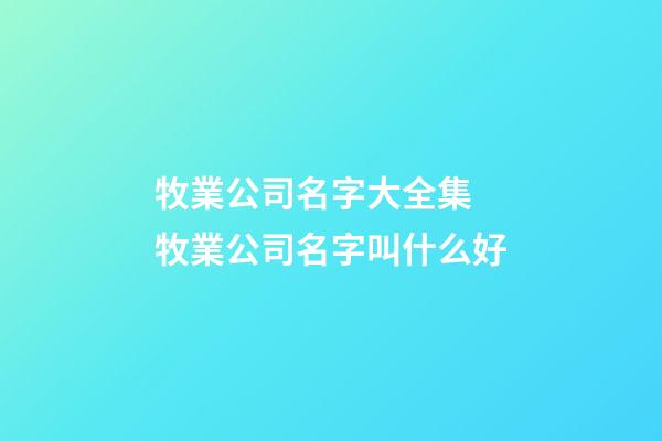 牧業公司名字大全集 牧業公司名字叫什么好